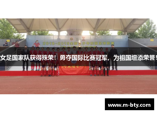 女足国家队获得殊荣！勇夺国际比赛冠军，为祖国增添荣誉！