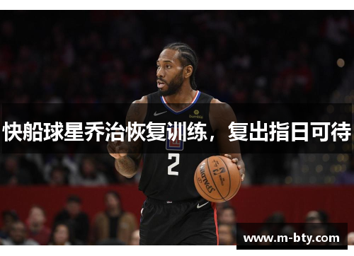 快船球星乔治恢复训练，复出指日可待