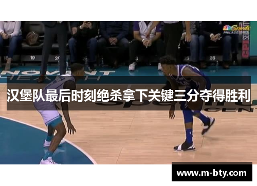 汉堡队最后时刻绝杀拿下关键三分夺得胜利