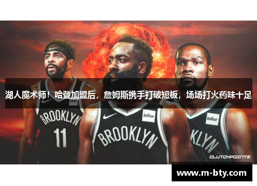 湖人魔术师！哈登加盟后，詹姆斯携手打破短板，场场打火药味十足