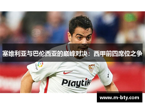 塞维利亚与巴伦西亚的巅峰对决：西甲前四席位之争