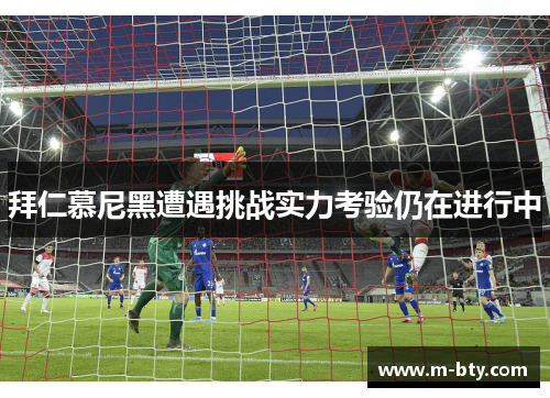 拜仁慕尼黑遭遇挑战实力考验仍在进行中
