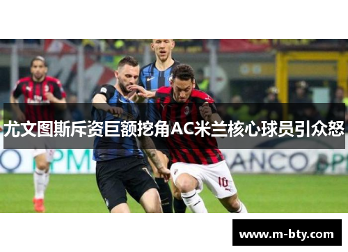 尤文图斯斥资巨额挖角AC米兰核心球员引众怒