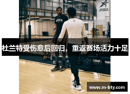 杜兰特受伤愈后回归，重返赛场活力十足