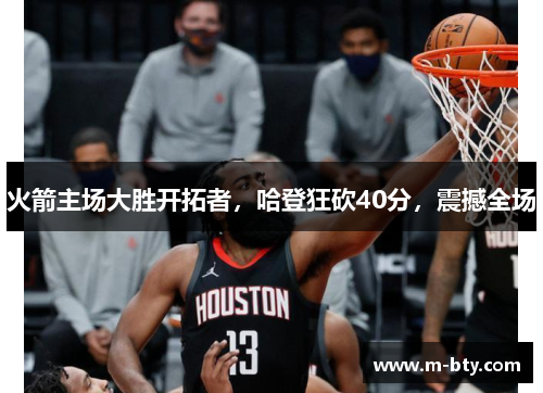 火箭主场大胜开拓者，哈登狂砍40分，震撼全场