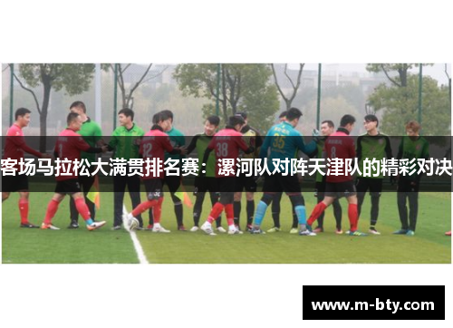 客场马拉松大满贯排名赛：漯河队对阵天津队的精彩对决